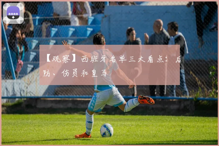 【观察】西班牙名单三大看点：后防、伤员和皇马