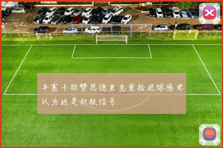 丰塞卡称赞恩德里克重拾进球感觉认为这是积极信号