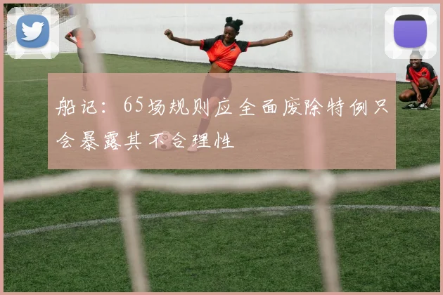 船记：65场规则应全面废除特例只会暴露其不合理性