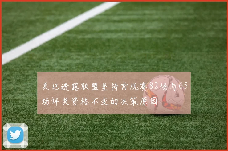 美记透露联盟坚持常规赛82场与65场评奖资格不变的决策原因