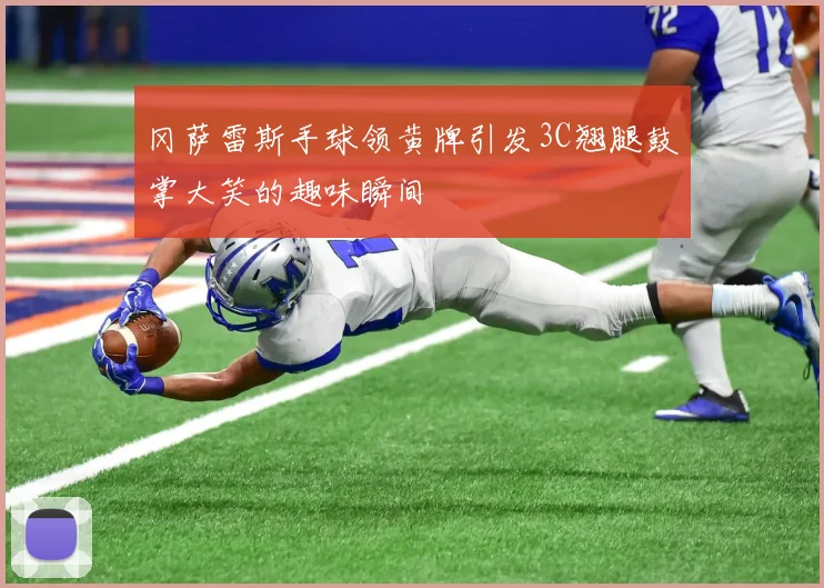 冈萨雷斯手球领黄牌引发3C翘腿鼓掌大笑的趣味瞬间