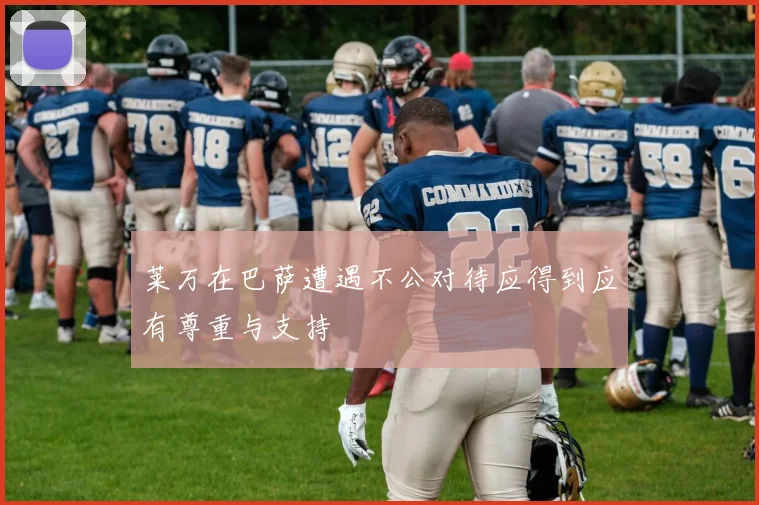 莱万在巴萨遭遇不公对待应得到应有尊重与支持