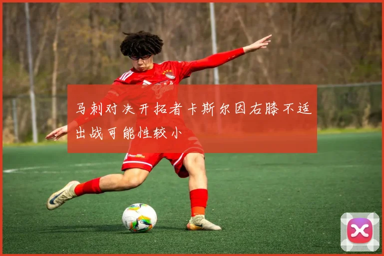 马刺对决开拓者卡斯尔因右膝不适出战可能性较小