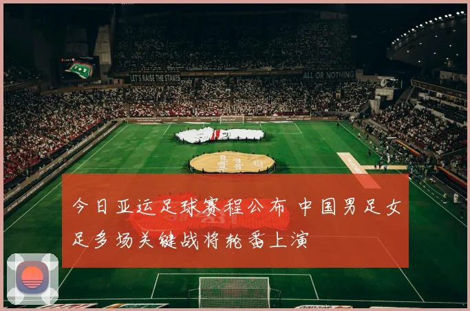 今日亚运足球赛程公布 中国男足女足多场关键战将轮番上演
