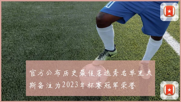 官方公布历史最佳落选秀名单里夫斯备注为2023年杯赛冠军荣誉