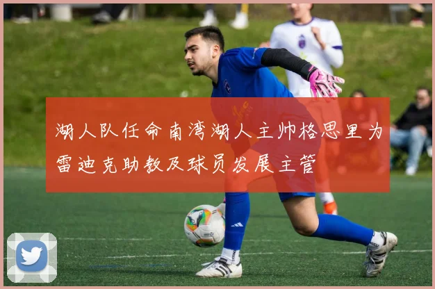 湖人队任命南湾湖人主帅格思里为雷迪克助教及球员发展主管